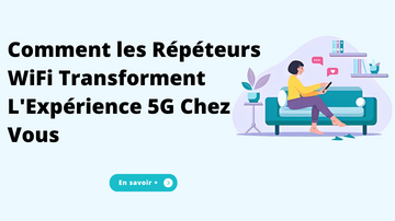 Comment les Répéteurs WiFi Transforment L'Expérience 5G Chez Vous