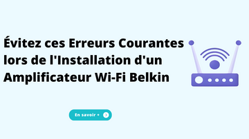Évitez ces Erreurs Courantes lors de l'Installation d'un Amplificateur Wi-Fi Belkin