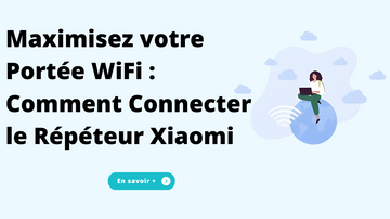 Maximisez votre Portée WiFi : Comment Connecter le Répéteur Xiaomi