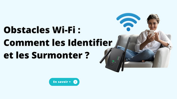 Obstacles Wi-Fi : Comment les Identifier et les Surmonter ?