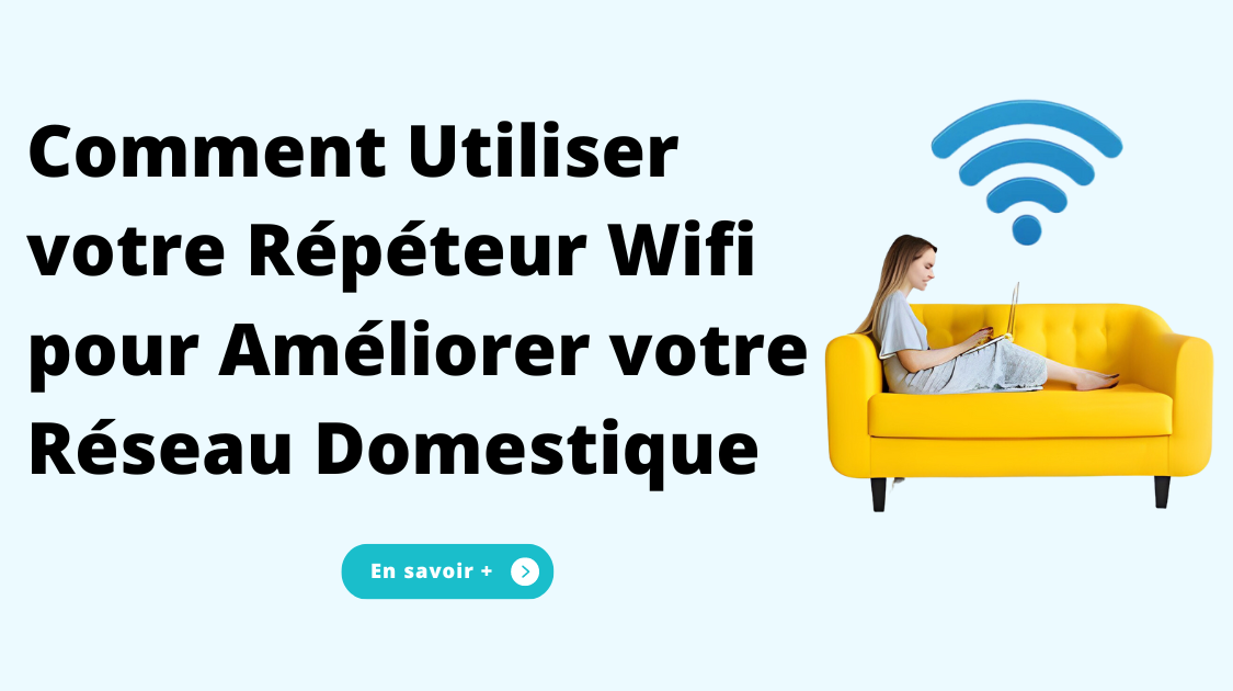Comment Utiliser votre Répéteur Wifi pour Améliorer votre Réseau Domestique