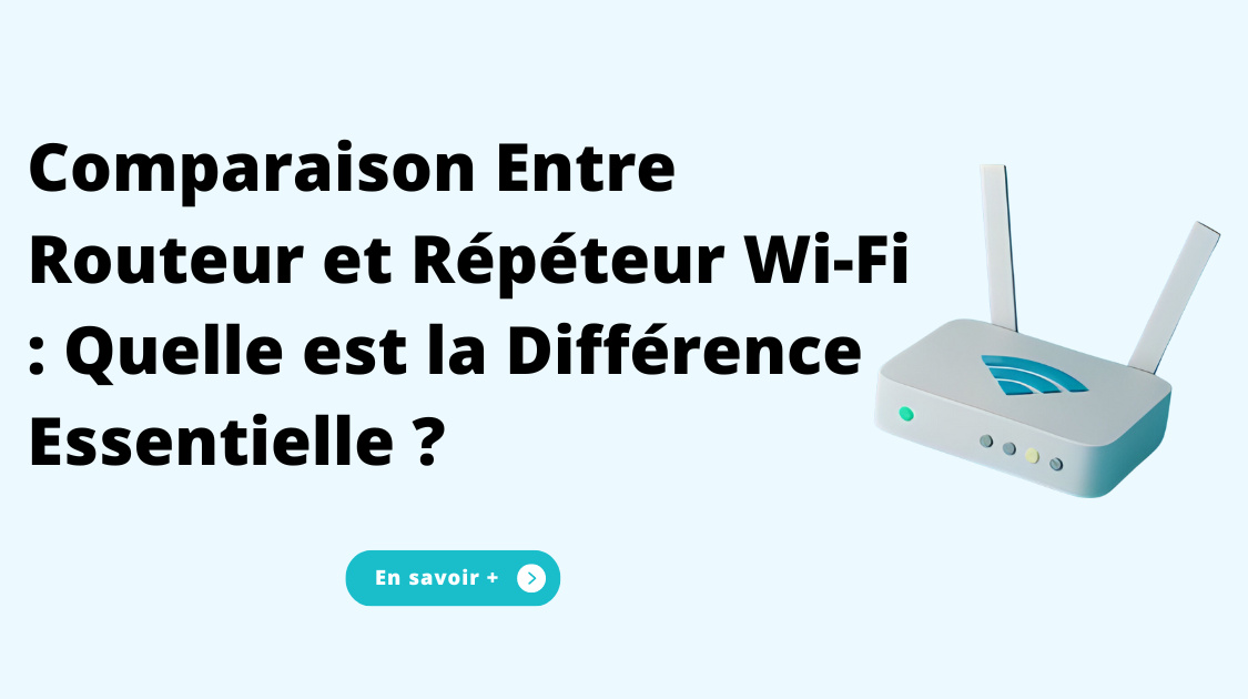 Comparaison Entre Routeur et Répéteur Wi-Fi : Quelle est la Différence Essentielle ?