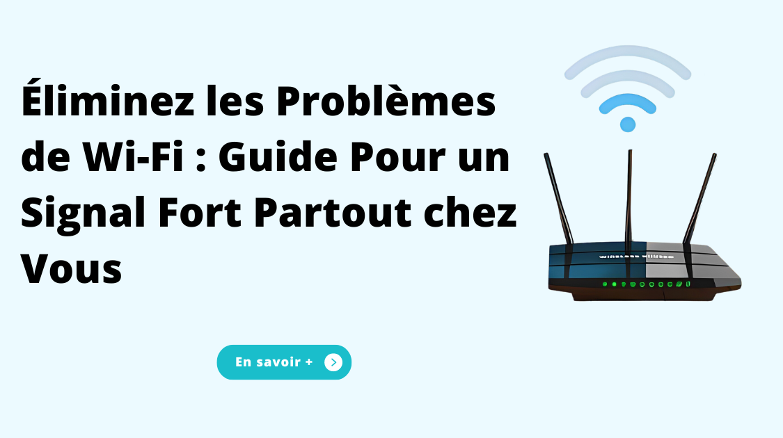 Éliminez les Problèmes de Wi-Fi : Guide Pour un Signal Fort Partout chez Vous