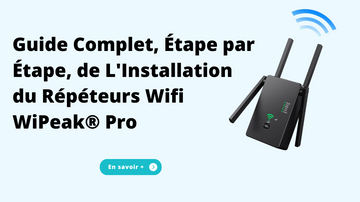 Guide Complet, Étape par Étape, de L'Installation du Répéteurs Wifi WiPeak® Pro
