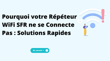 Pourquoi votre Répéteur WiFi SFR ne se Connecte Pas : Solutions Rapides