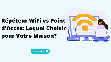 Répéteur WiFi vs Point d'Accès: Lequel Choisir pour Votre Maison?