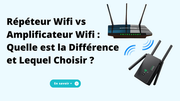Répéteur Wifi vs Amplificateur Wifi : Quelle est la Différence et Lequel Choisir ?