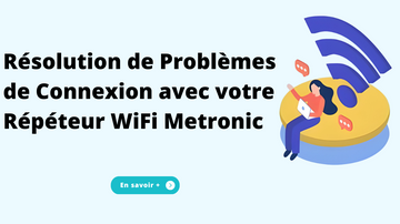 Résolution de Problèmes de Connexion avec votre Répéteur WiFi Metronic